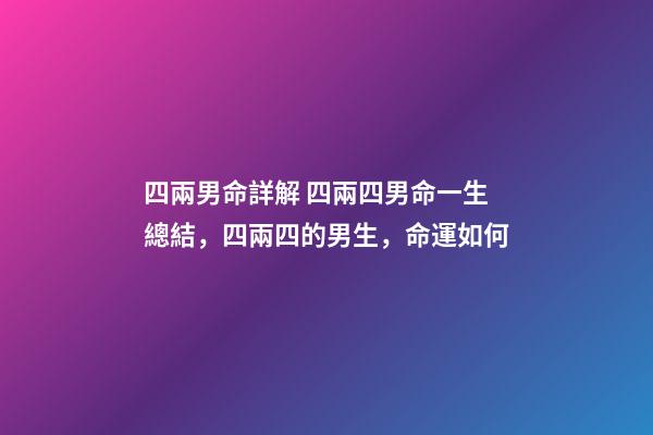 四兩男命詳解 四兩四男命一生總結，四兩四的男生，命運如何-第1張-觀點-玄機派